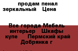 продам пенал зеркальный › Цена ­ 1 500 - Все города Мебель, интерьер » Шкафы, купе   . Пермский край,Добрянка г.